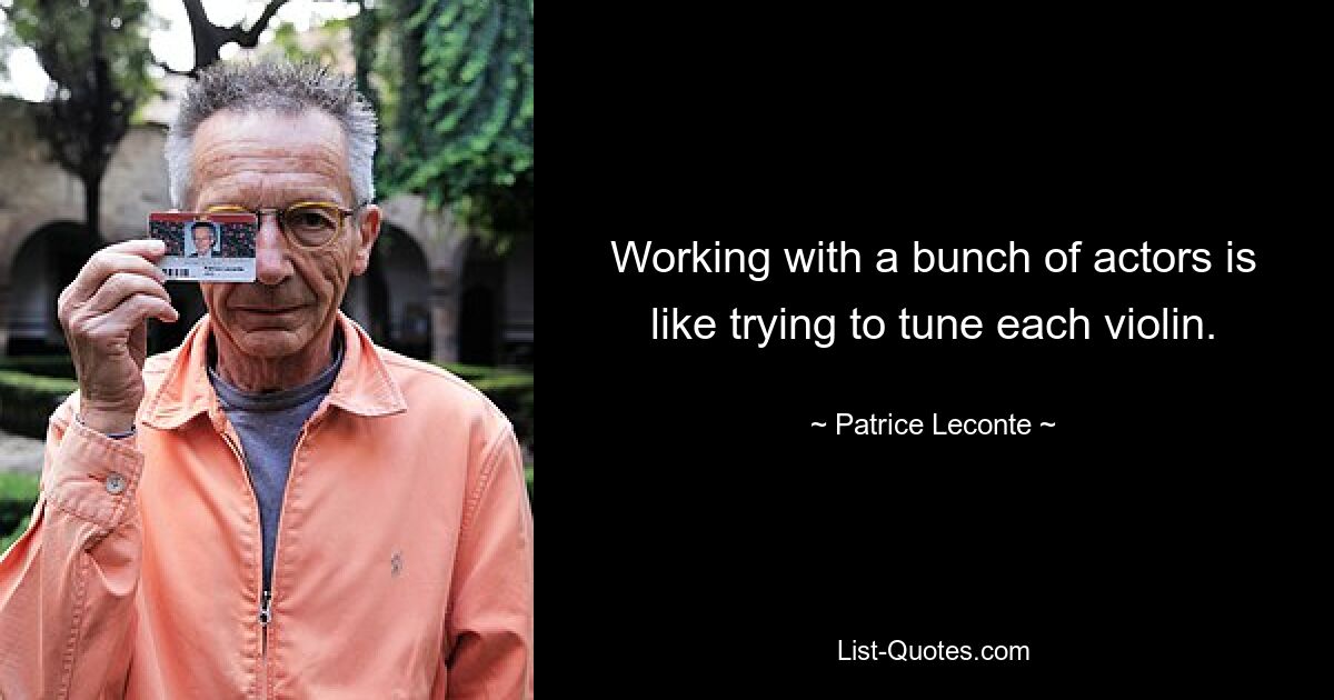 Working with a bunch of actors is like trying to tune each violin. — © Patrice Leconte