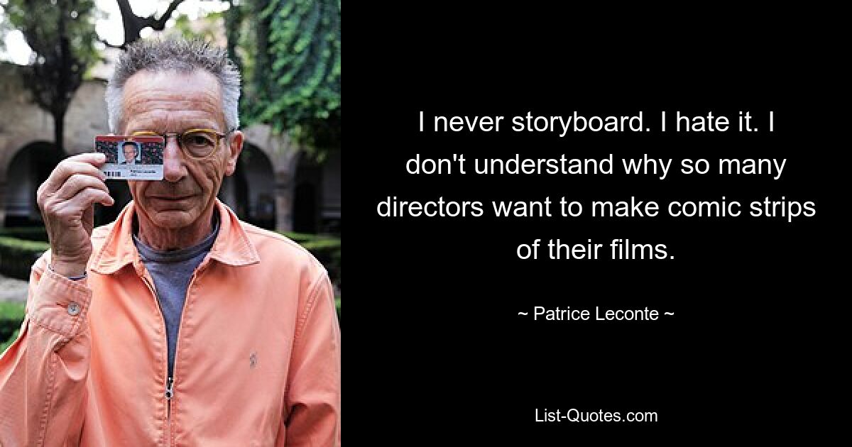 I never storyboard. I hate it. I don't understand why so many directors want to make comic strips of their films. — © Patrice Leconte