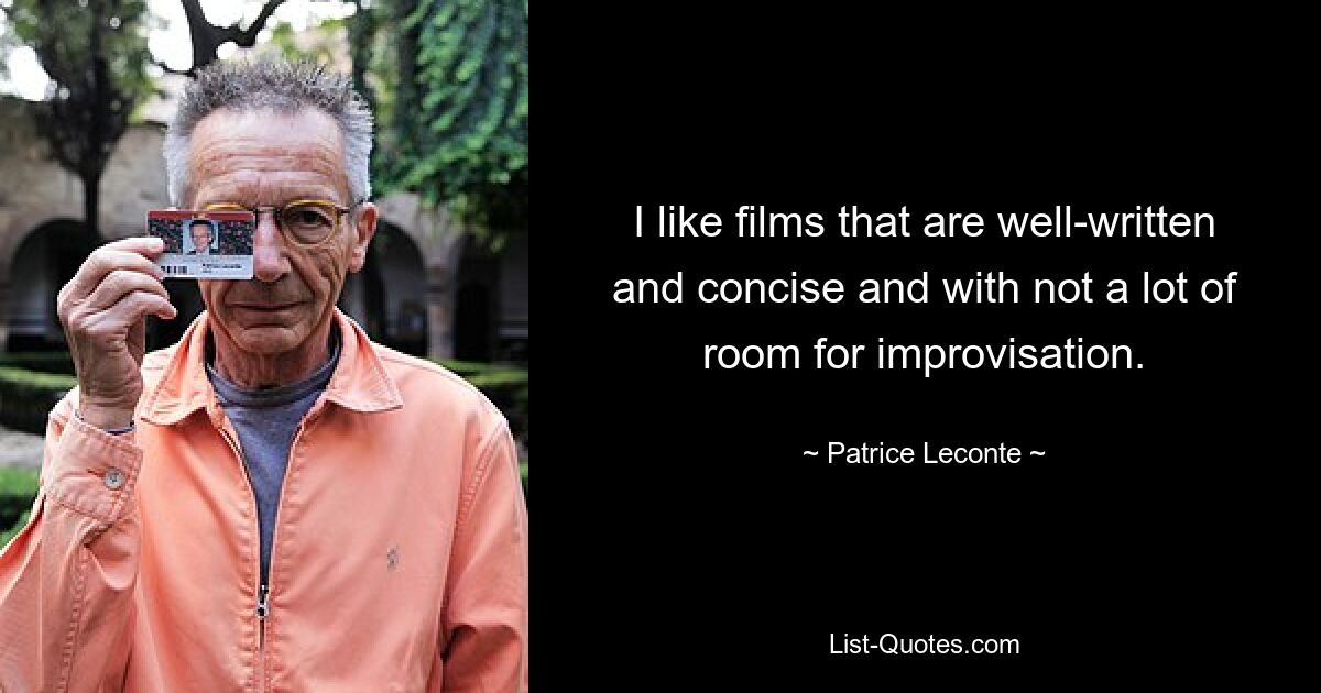 I like films that are well-written and concise and with not a lot of room for improvisation. — © Patrice Leconte