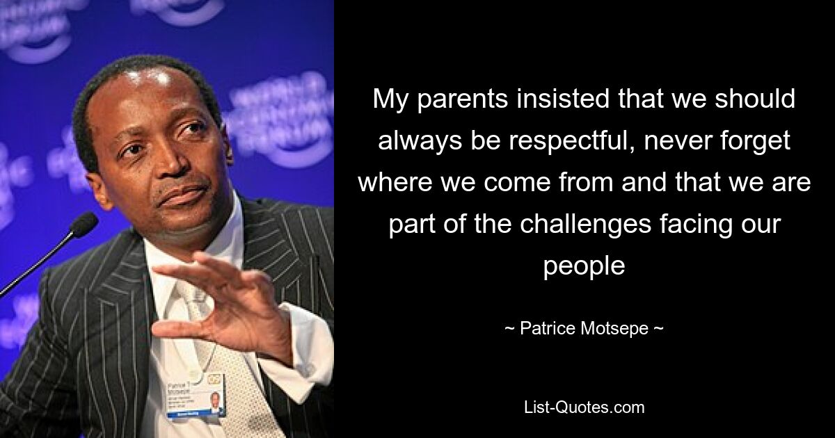 My parents insisted that we should always be respectful, never forget where we come from and that we are part of the challenges facing our people — © Patrice Motsepe