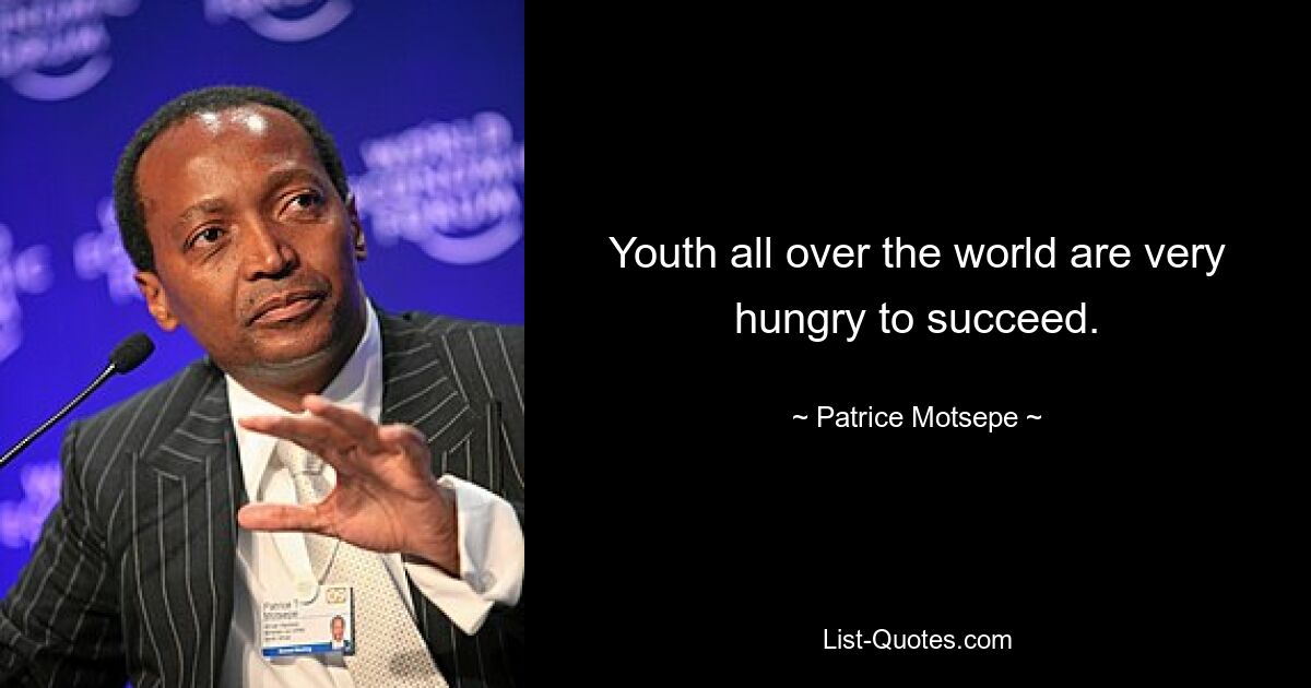 Youth all over the world are very hungry to succeed. — © Patrice Motsepe