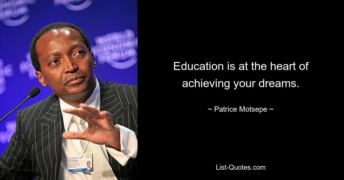 Education is at the heart of achieving your dreams. — © Patrice Motsepe