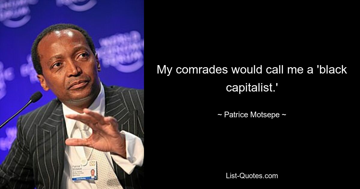 My comrades would call me a 'black capitalist.' — © Patrice Motsepe