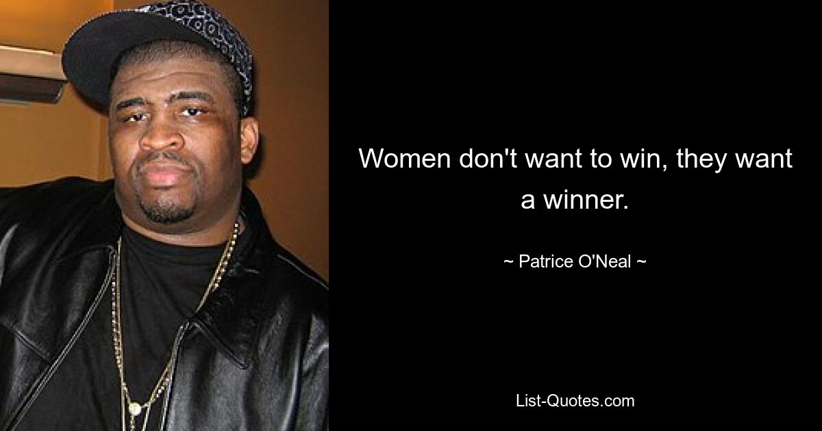 Women don't want to win, they want a winner. — © Patrice O'Neal