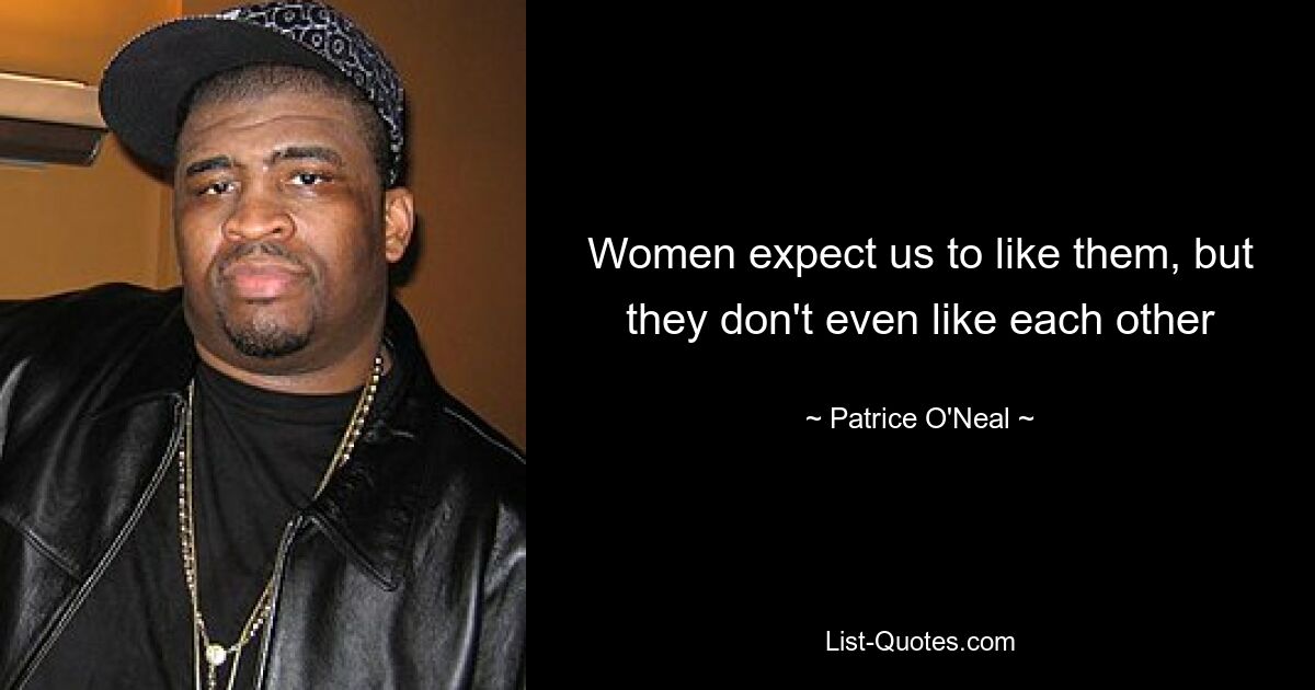 Women expect us to like them, but they don't even like each other — © Patrice O'Neal