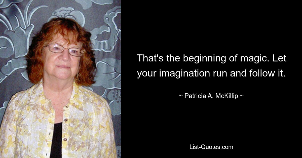 That's the beginning of magic. Let your imagination run and follow it. — © Patricia A. McKillip