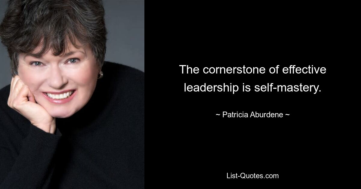 The cornerstone of effective leadership is self-mastery. — © Patricia Aburdene