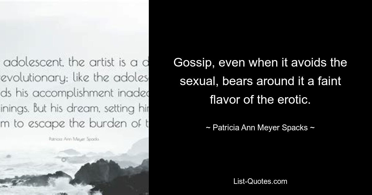 Gossip, even when it avoids the sexual, bears around it a faint flavor of the erotic. — © Patricia Ann Meyer Spacks