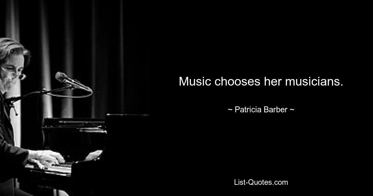 Music chooses her musicians. — © Patricia Barber