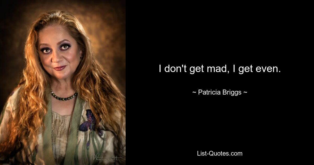 I don't get mad, I get even. — © Patricia Briggs