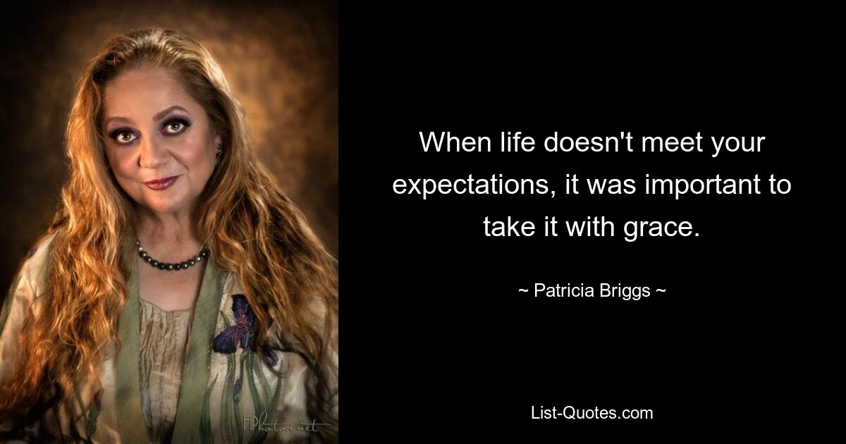 When life doesn't meet your expectations, it was important to take it with grace. — © Patricia Briggs