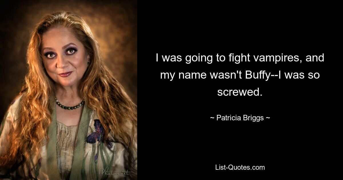 I was going to fight vampires, and my name wasn't Buffy--I was so screwed. — © Patricia Briggs