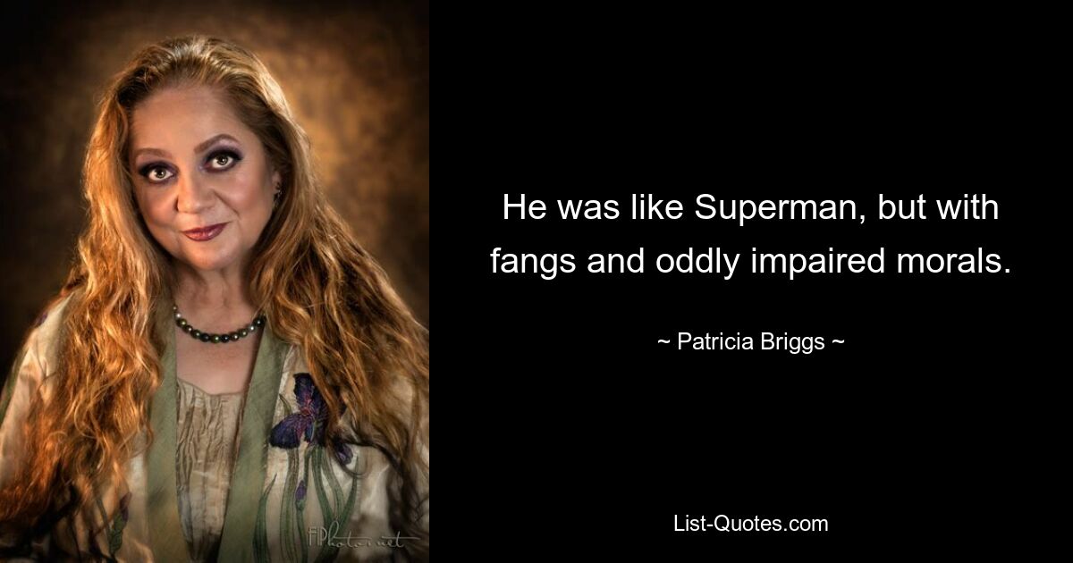 He was like Superman, but with fangs and oddly impaired morals. — © Patricia Briggs