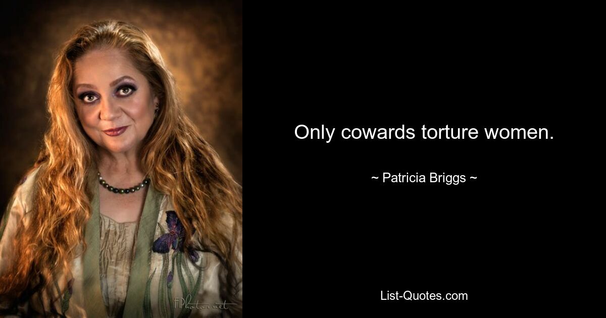 Only cowards torture women. — © Patricia Briggs