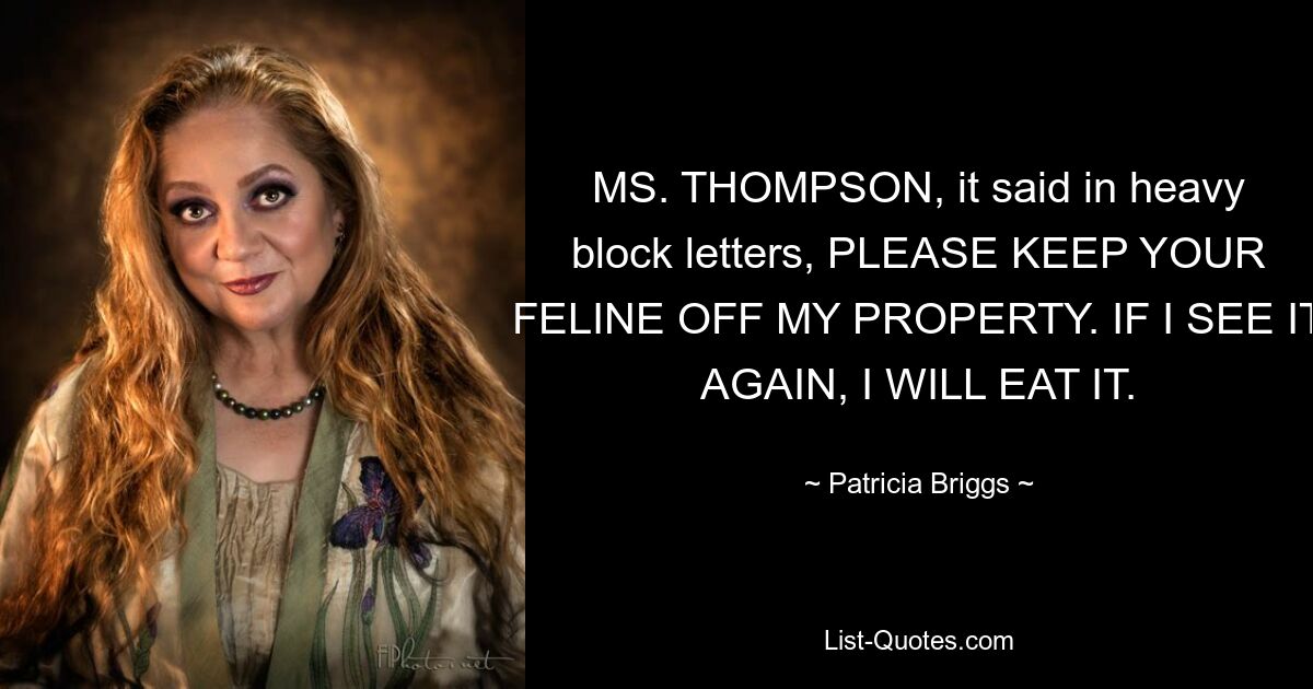 MS. THOMPSON, it said in heavy block letters, PLEASE KEEP YOUR FELINE OFF MY PROPERTY. IF I SEE IT AGAIN, I WILL EAT IT. — © Patricia Briggs