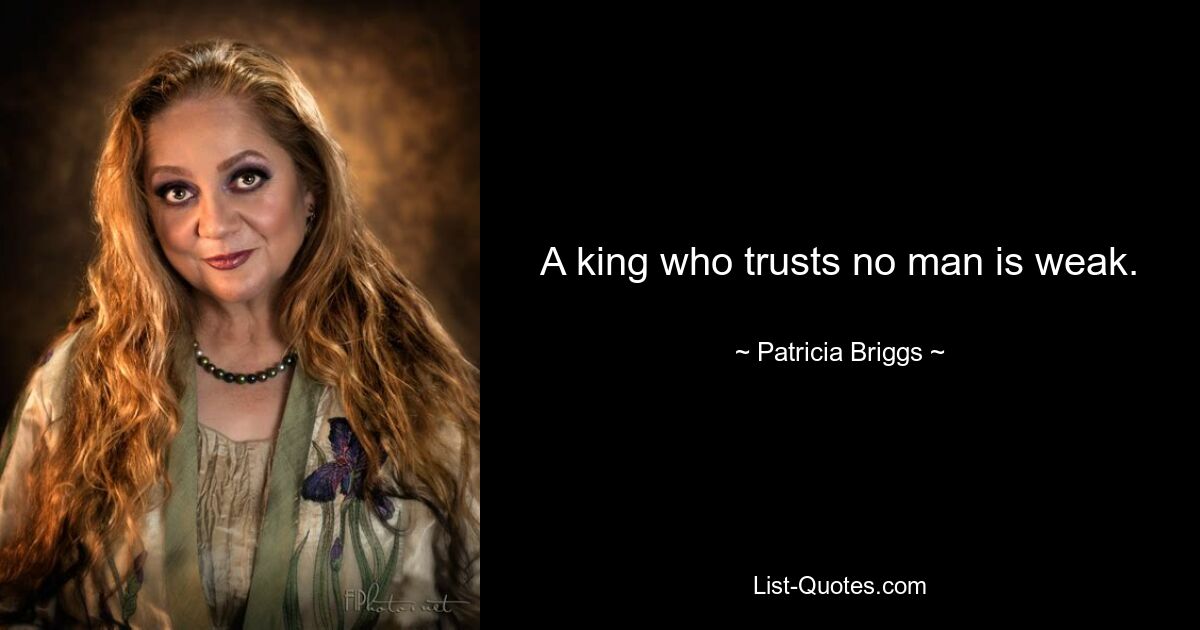 A king who trusts no man is weak. — © Patricia Briggs