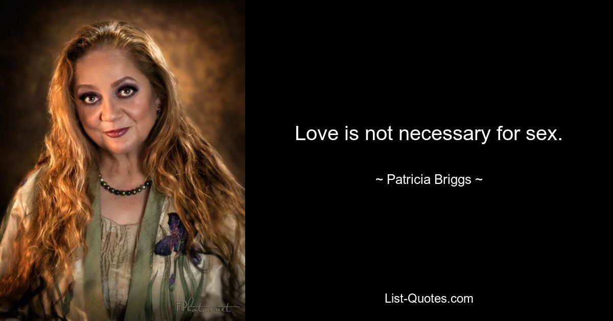 Love is not necessary for sex. — © Patricia Briggs