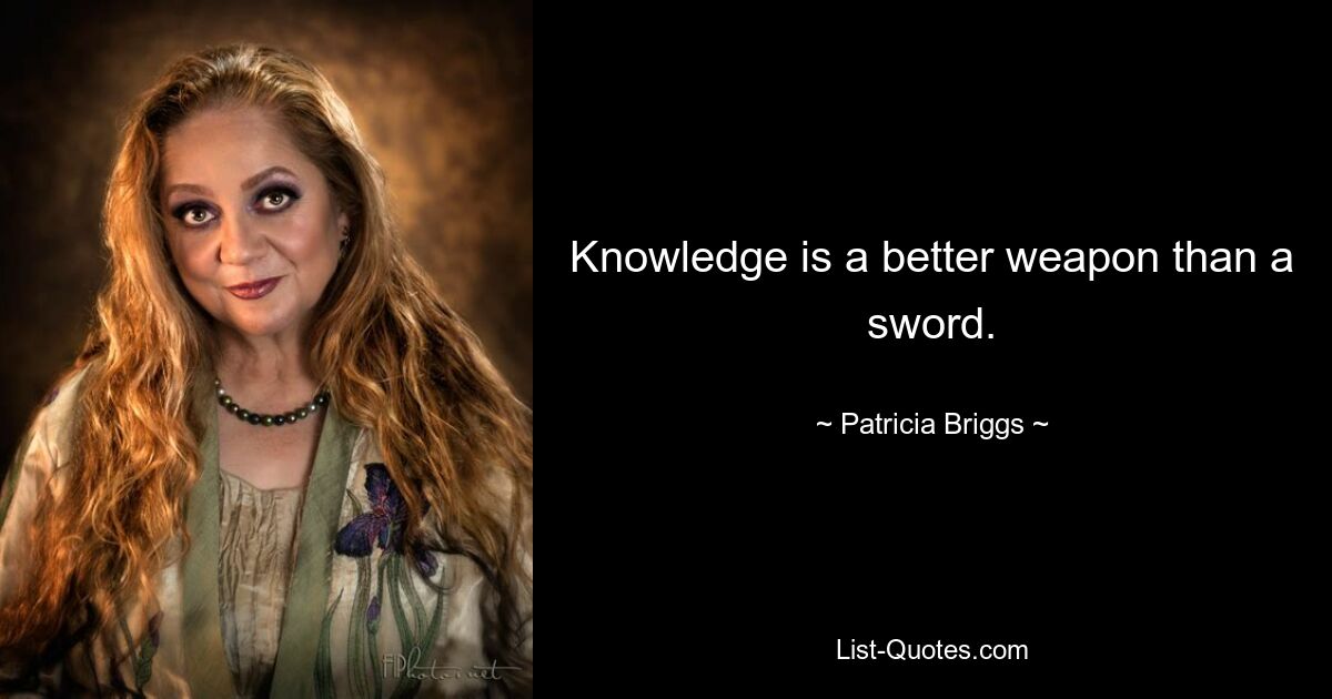 Knowledge is a better weapon than a sword. — © Patricia Briggs