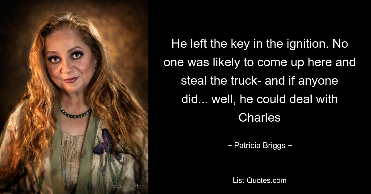 He left the key in the ignition. No one was likely to come up here and steal the truck- and if anyone did... well, he could deal with Charles — © Patricia Briggs