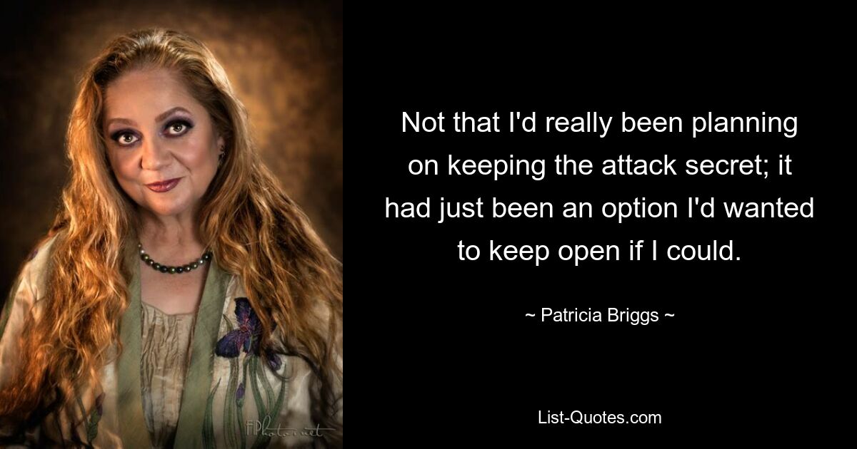 Not that I'd really been planning on keeping the attack secret; it had just been an option I'd wanted to keep open if I could. — © Patricia Briggs