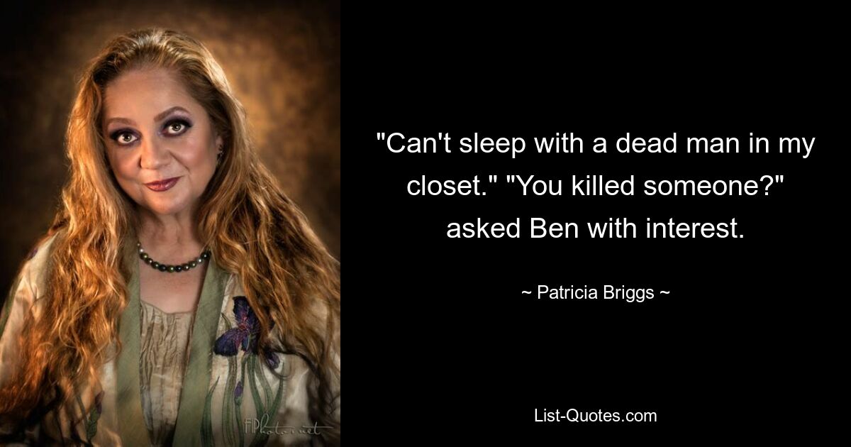 "Can't sleep with a dead man in my closet." "You killed someone?" asked Ben with interest. — © Patricia Briggs