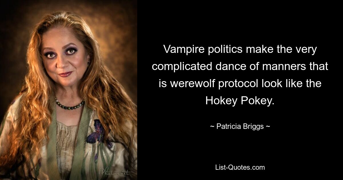 Vampire politics make the very complicated dance of manners that is werewolf protocol look like the Hokey Pokey. — © Patricia Briggs