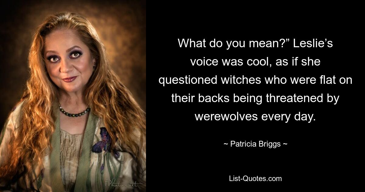 Что ты имеешь в виду?&quot; Голос Лесли был холодным, как будто она расспрашивала ведьм, которые лежали на спине и которым каждый день угрожали оборотни. — © Патрисия Бриггс