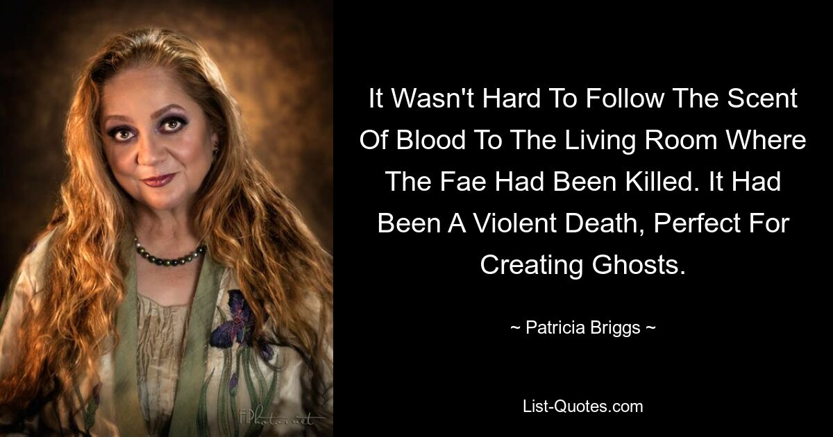 It Wasn't Hard To Follow The Scent Of Blood To The Living Room Where The Fae Had Been Killed. It Had Been A Violent Death, Perfect For Creating Ghosts. — © Patricia Briggs