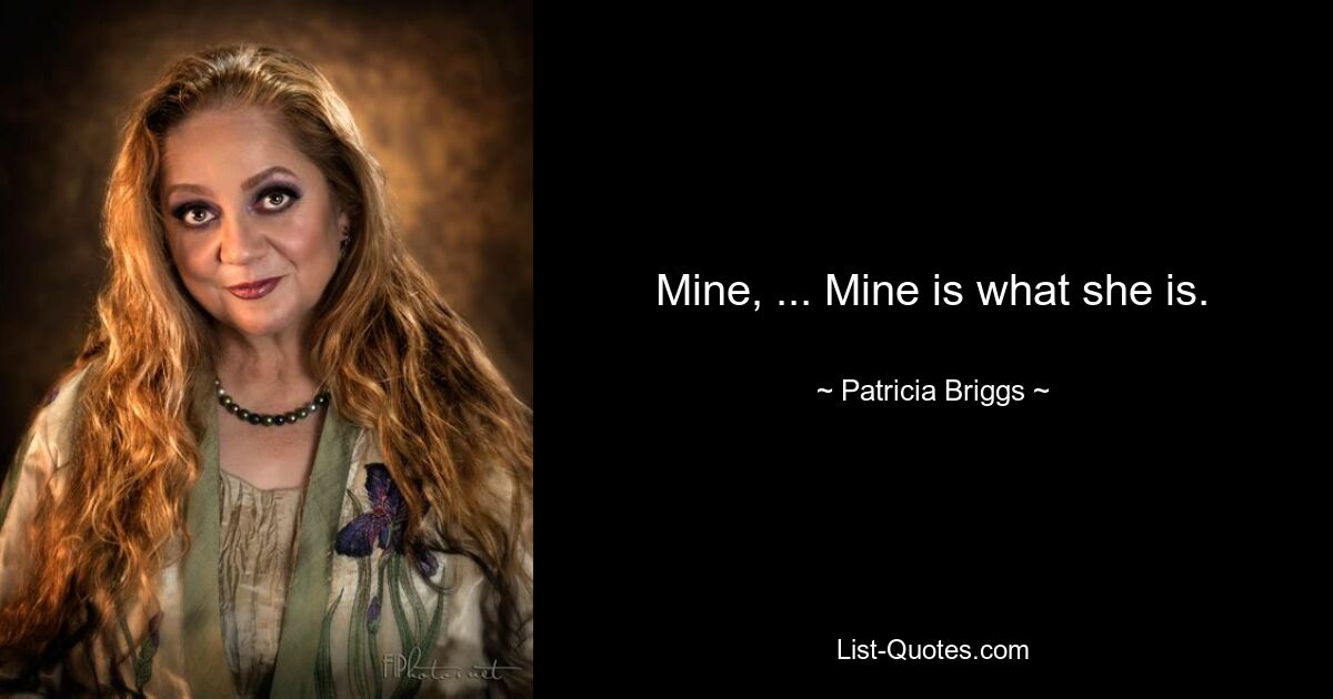 Mine, ... Mine is what she is. — © Patricia Briggs