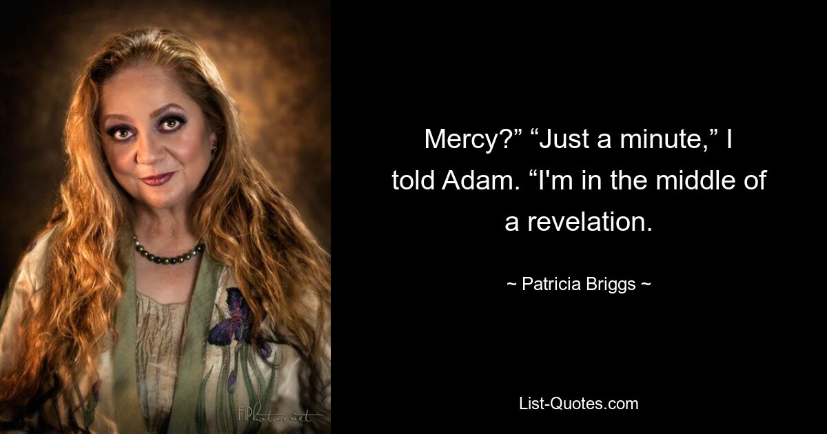 Mercy?” “Just a minute,” I told Adam. “I'm in the middle of a revelation. — © Patricia Briggs