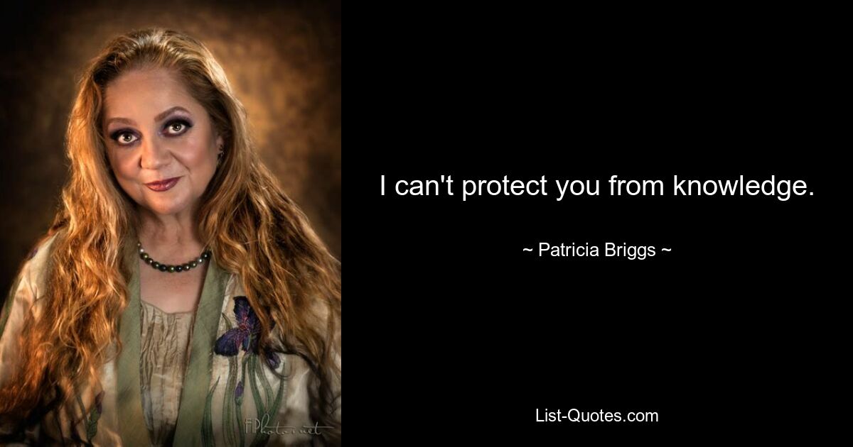 I can't protect you from knowledge. — © Patricia Briggs