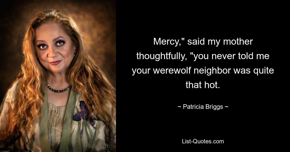 „Gnade“, sagte meine Mutter nachdenklich, „du hast mir nie gesagt, dass dein Werwolf-Nachbar so heiß ist.“ — © Patricia Briggs