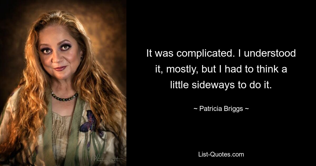 It was complicated. I understood it, mostly, but I had to think a little sideways to do it. — © Patricia Briggs