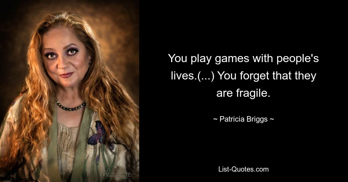 You play games with people's lives.(...) You forget that they are fragile. — © Patricia Briggs