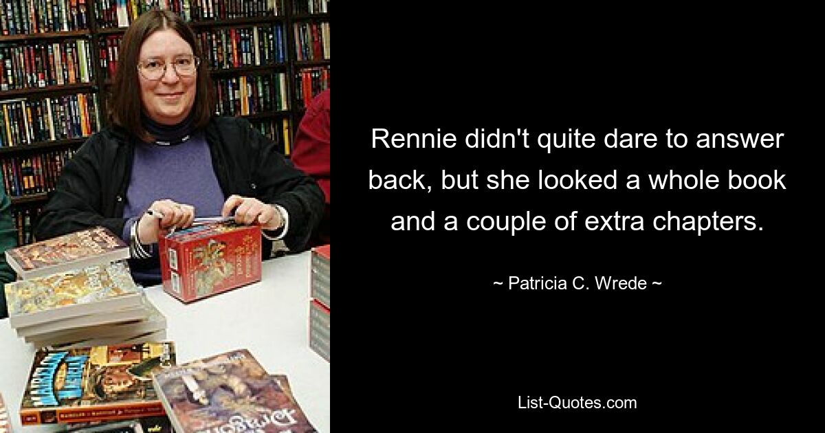 Rennie didn't quite dare to answer back, but she looked a whole book and a couple of extra chapters. — © Patricia C. Wrede