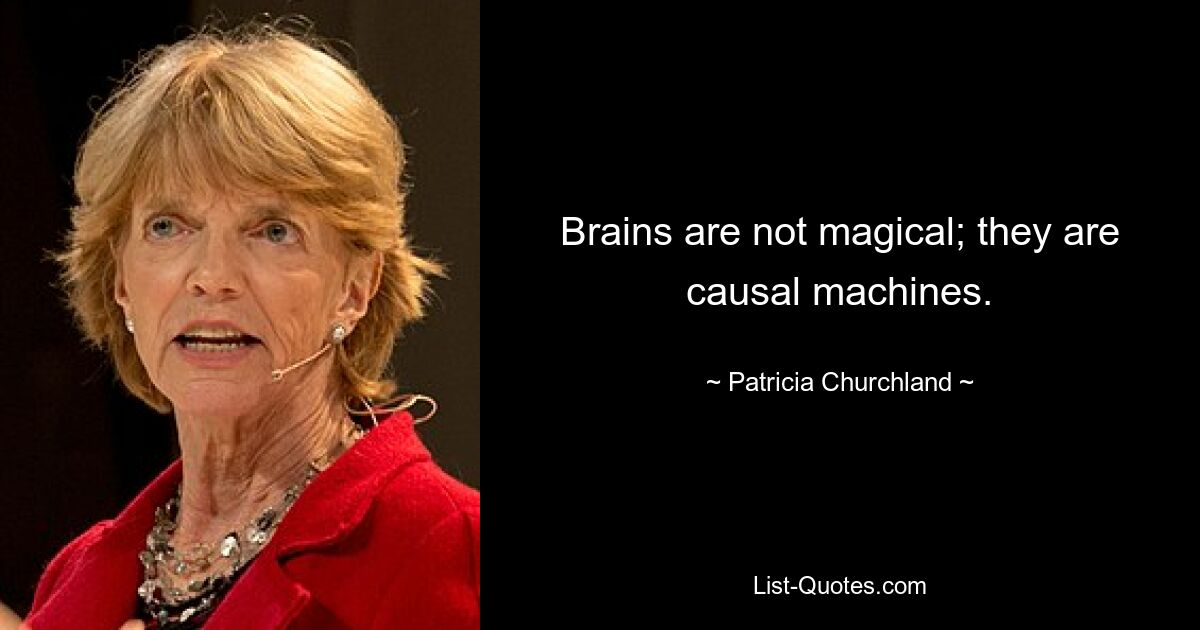 Brains are not magical; they are causal machines. — © Patricia Churchland