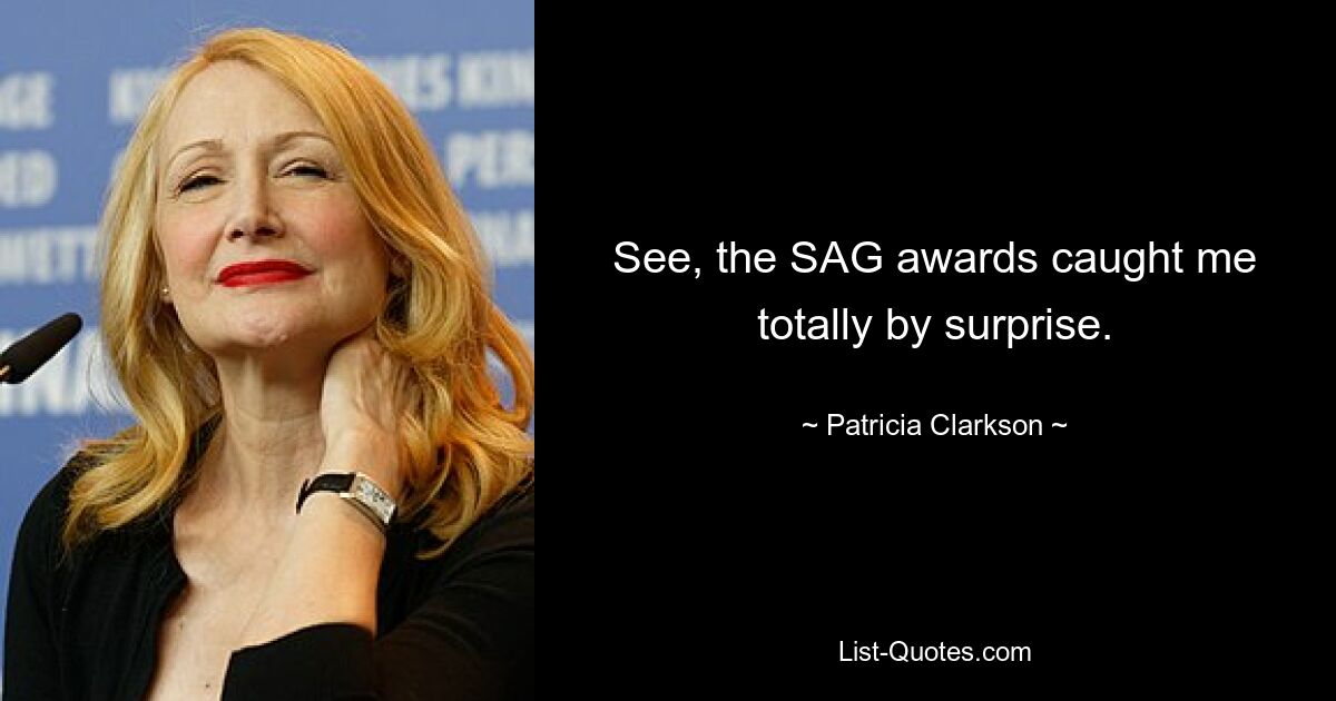 See, the SAG awards caught me totally by surprise. — © Patricia Clarkson