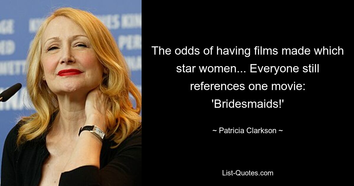 The odds of having films made which star women... Everyone still references one movie: 'Bridesmaids!' — © Patricia Clarkson