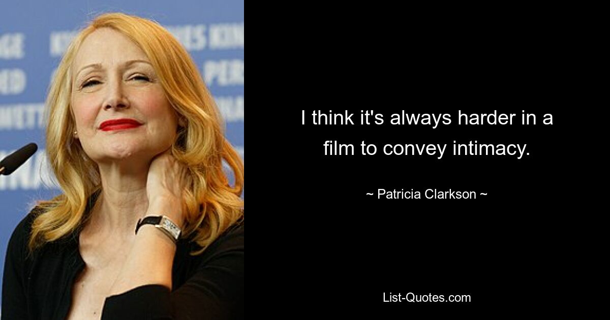 I think it's always harder in a film to convey intimacy. — © Patricia Clarkson