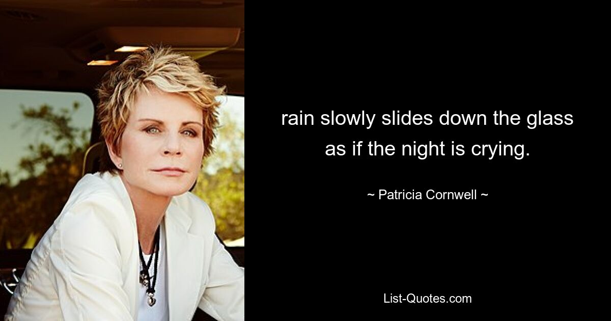 rain slowly slides down the glass as if the night is crying. — © Patricia Cornwell