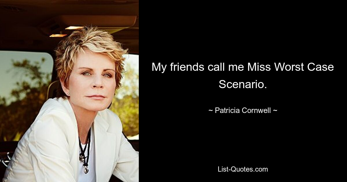 My friends call me Miss Worst Case Scenario. — © Patricia Cornwell