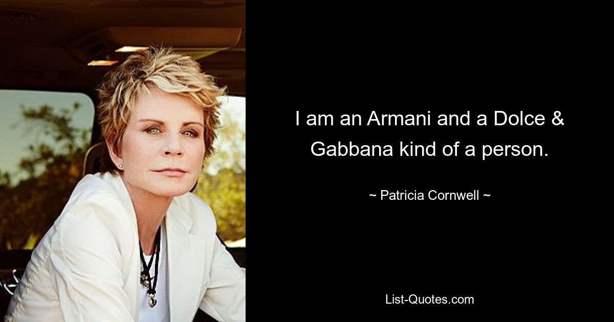 I am an Armani and a Dolce & Gabbana kind of a person. — © Patricia Cornwell