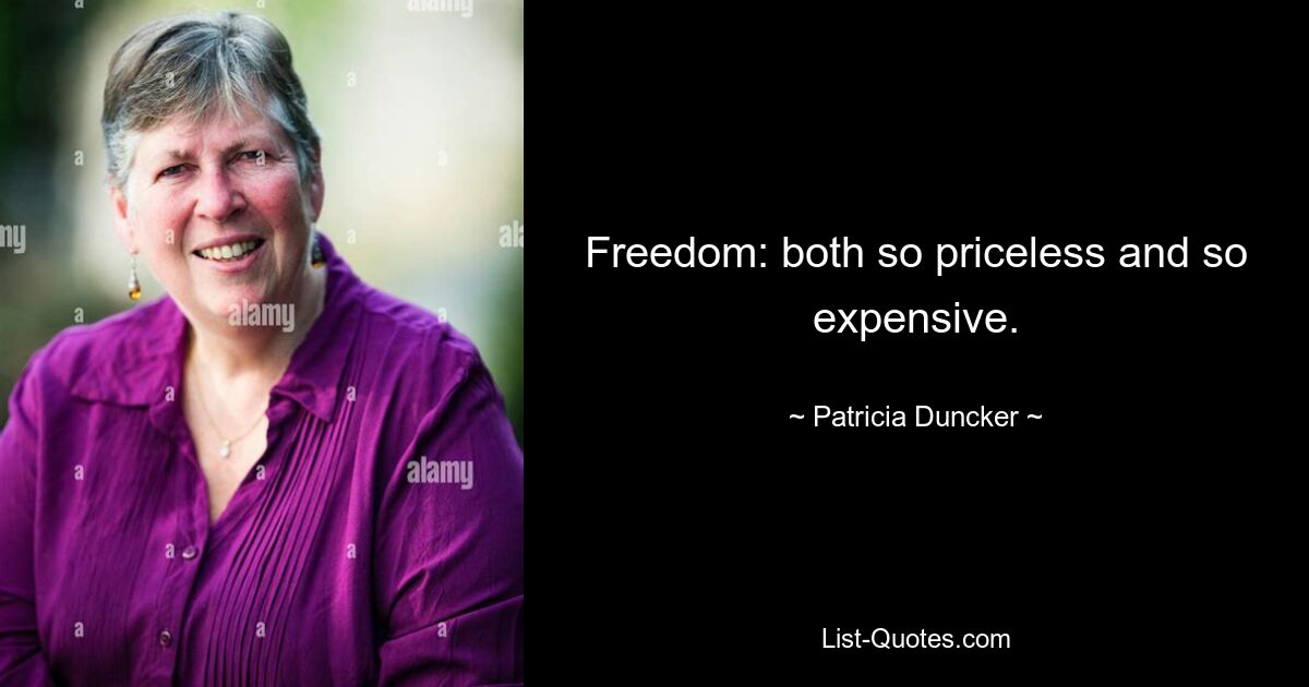 Freedom: both so priceless and so expensive. — © Patricia Duncker