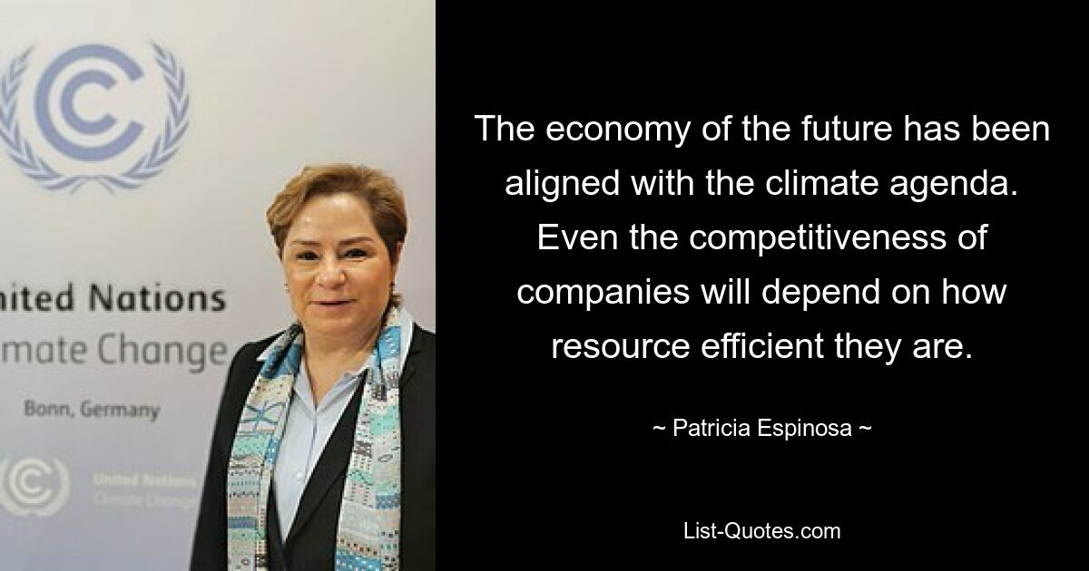 The economy of the future has been aligned with the climate agenda. Even the competitiveness of companies will depend on how resource efficient they are. — © Patricia Espinosa