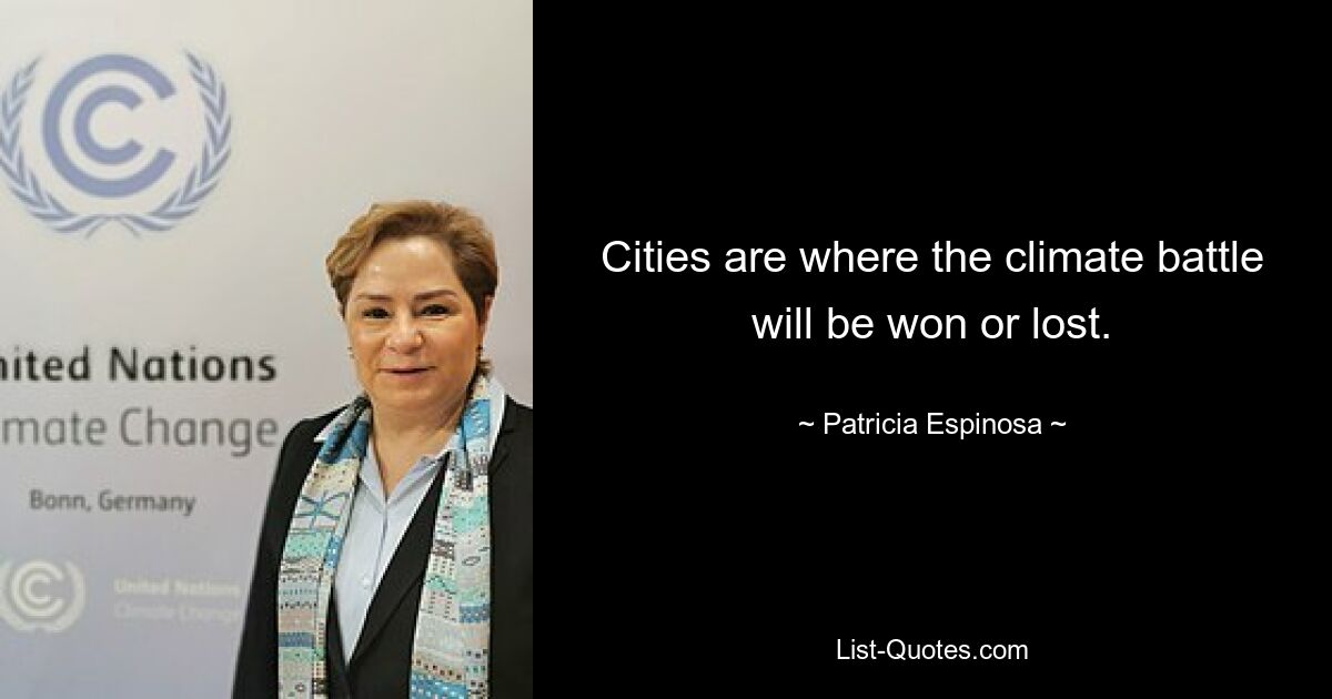 Cities are where the climate battle will be won or lost. — © Patricia Espinosa