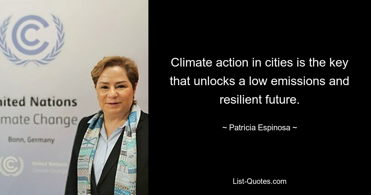 Climate action in cities is the key that unlocks a low emissions and resilient future. — © Patricia Espinosa