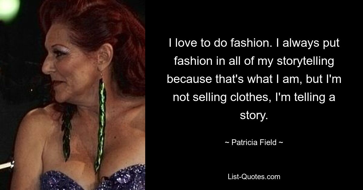 I love to do fashion. I always put fashion in all of my storytelling because that's what I am, but I'm not selling clothes, I'm telling a story. — © Patricia Field