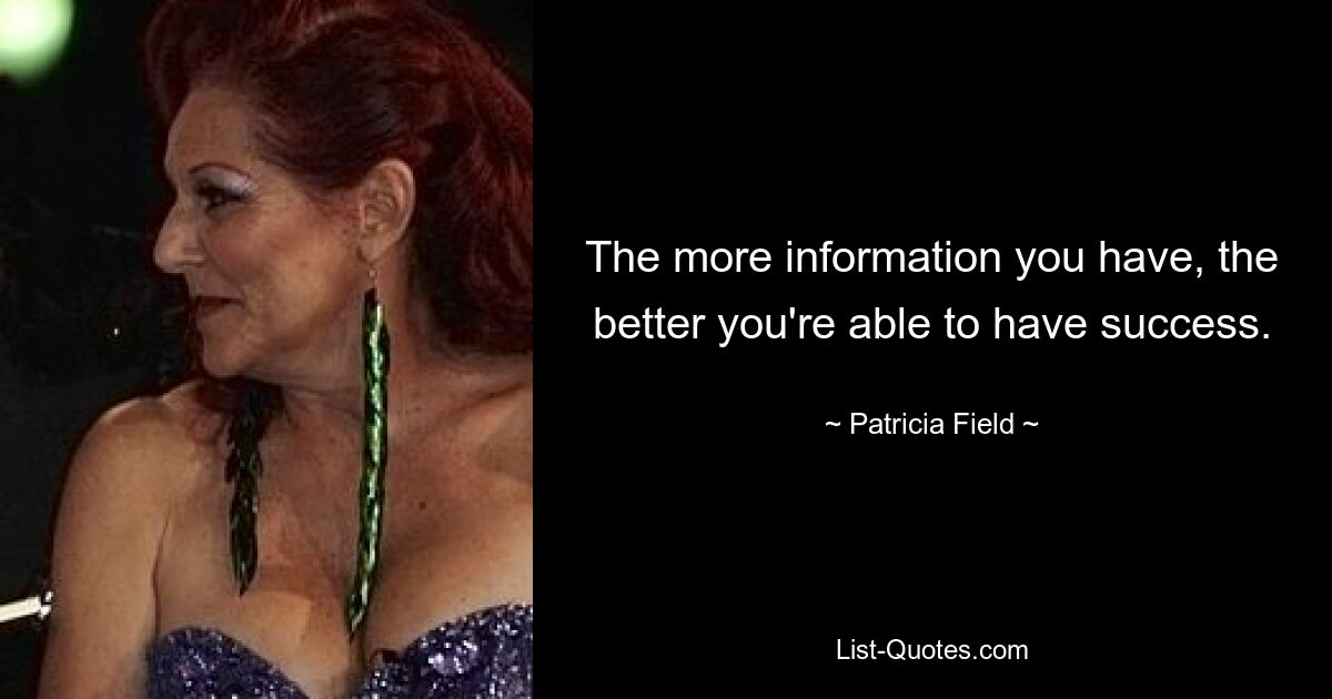 The more information you have, the better you're able to have success. — © Patricia Field