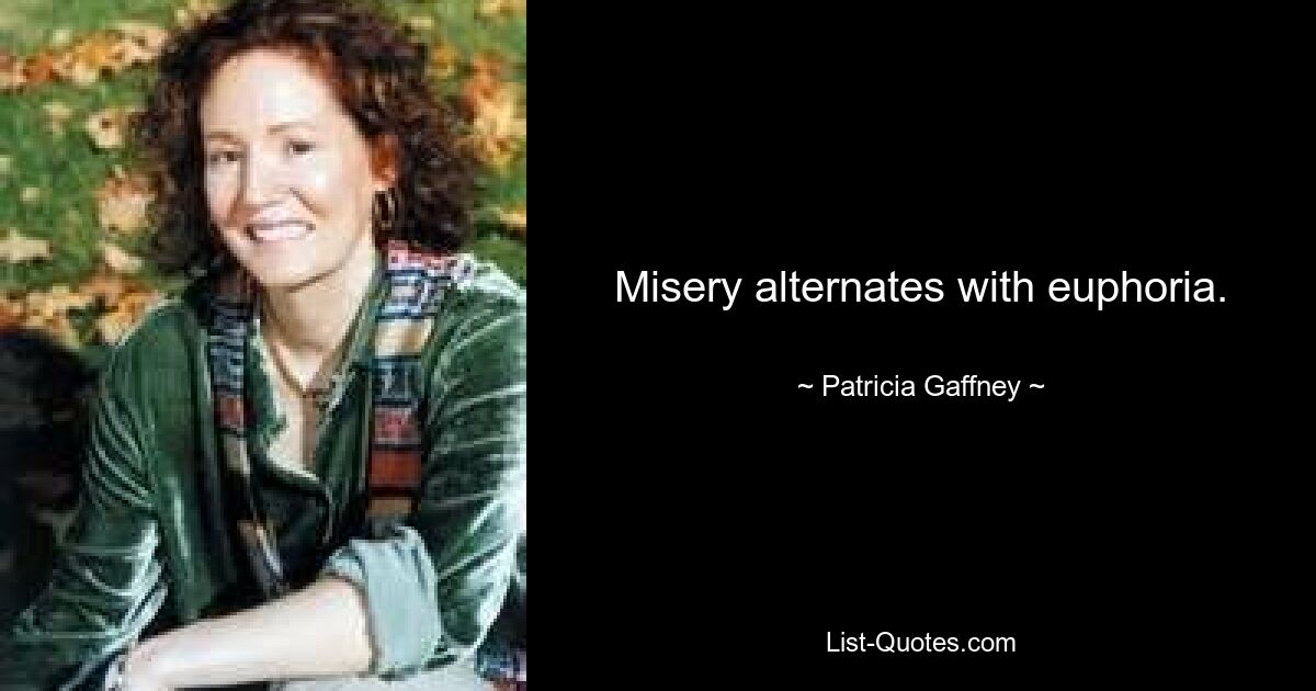 Misery alternates with euphoria. — © Patricia Gaffney