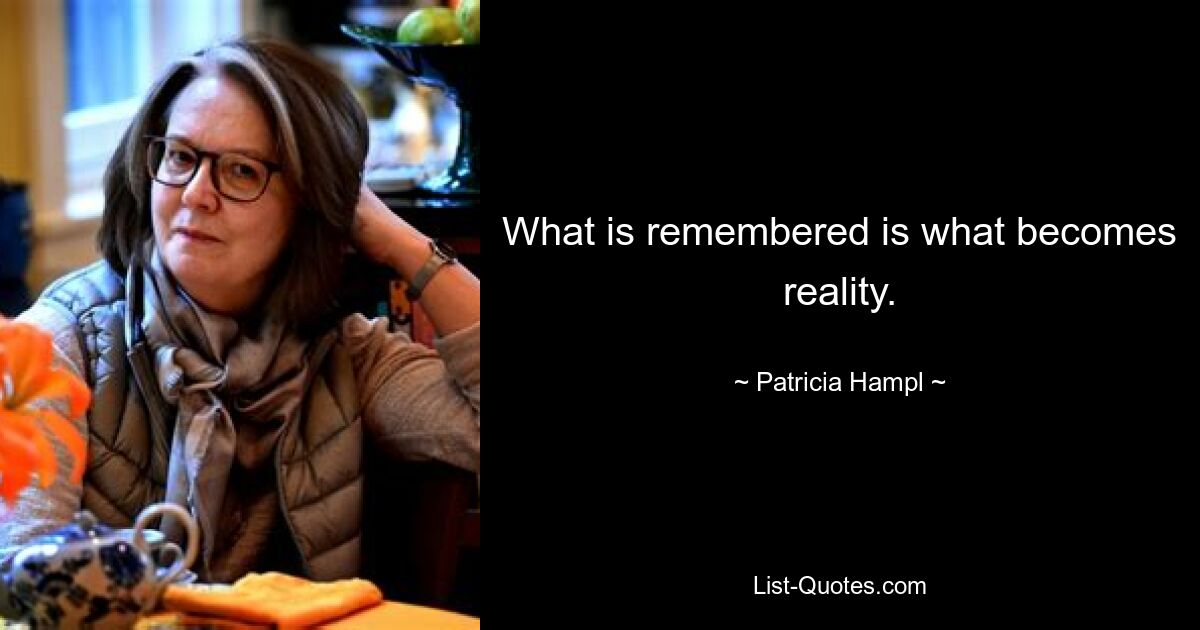 What is remembered is what becomes reality. — © Patricia Hampl